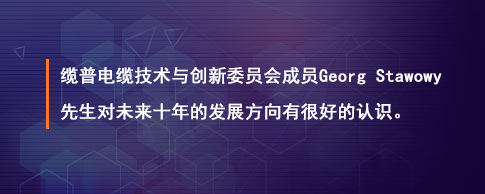 缆普电缆技术与创新委员会成员Georg Stawowy先生对未来十年的发展方向有很好的认识。 缆普电缆技术与创新委员会成员Georg Stawowy先生对未来十年的发展方向有很好的认识。